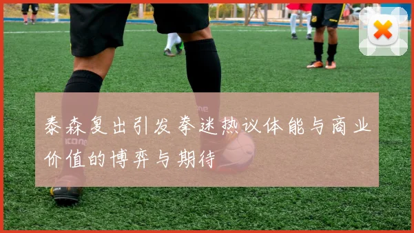 泰森复出引发拳迷热议体能与商业价值的博弈与期待
